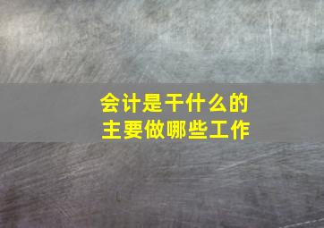 会计是干什么的 主要做哪些工作